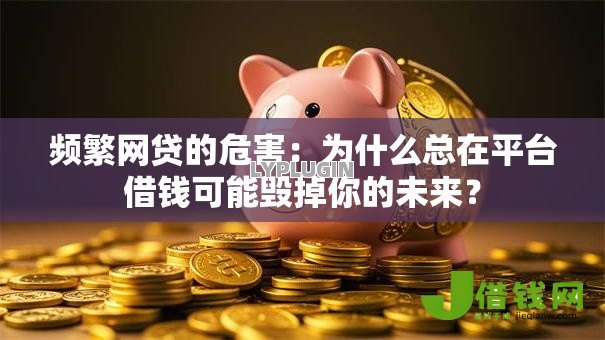 频繁网贷的危害：为什么总在平台借钱可能毁掉你的未来？