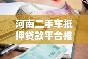 河南二手车抵押贷款平台推荐:流程、利率及注意事项详解 河南二手车抵押贷款平台推荐:流程、利率及注意事项详解
