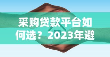 采购贷款平台如何选？2023年避坑指南与平台推荐