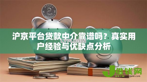 沪京平台贷款中介靠谱吗？真实用户经验与优缺点分析