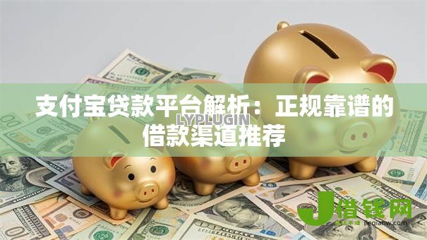 支付宝贷款平台解析:正规靠谱的借款渠道推荐 支付宝贷款平台解析:正规靠谱的借款渠道推荐