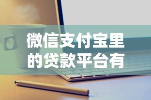 微信支付宝里的贷款平台有哪些?靠谱产品推荐及申请攻略 微信支付宝里的贷款平台有哪些?靠谱产品推荐及申请攻略