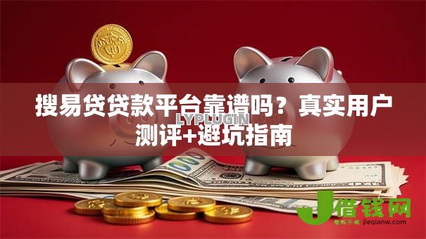 搜易贷贷款平台靠谱吗？真实用户测评+避坑指南