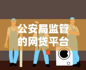 公安局监管的网贷平台有哪些?安全贷款必看指南 公安局监管的网贷平台有哪些?安全贷款必看指南