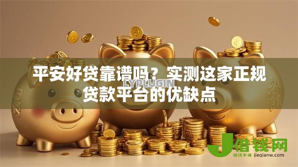 平安好贷靠谱吗?实测这家正规贷款平台的优缺点 平安好贷靠谱吗?实测这家正规贷款平台的优缺点