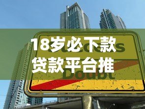 18岁必下款贷款平台推荐：适合学生和年轻人的正规渠道