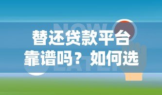 替还贷款平台靠谱吗?如何选择正规代偿服务 替还贷款平台靠谱吗?如何选择正规代偿服务