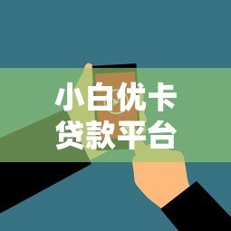 小白优卡贷款平台怎么样？真实用户评价与使用指南