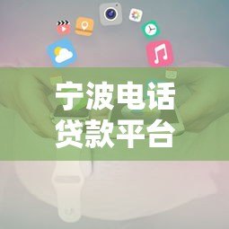 宁波电话贷款平台推荐:正规机构、低利率、快速放款 宁波电话贷款平台推荐:正规机构、低利率、快速放款
