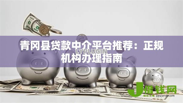 青冈县贷款中介平台推荐:正规机构办理指南 青冈县贷款中介平台推荐:正规机构办理指南