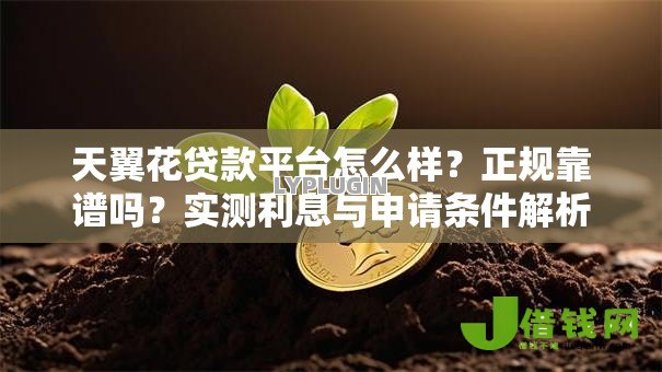 天翼花贷款平台怎么样？正规靠谱吗？实测利息与申请条件解析