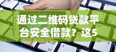 通过二维码贷款平台安全借款？这5个注意事项必须知道！