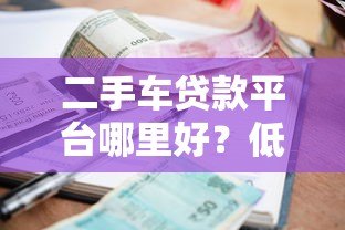 二手车贷款平台哪里好?低利率+灵活分期+快速审批优势解析 二手车贷款平台哪里好?低利率+灵活分期+快速审批优势解析