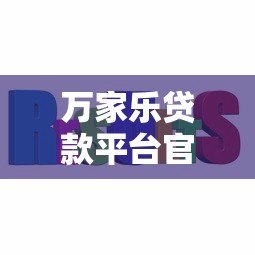 万家乐贷款平台官网：正规低息快速放款，解决您的资金难题