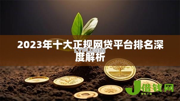 2023年十大正规网贷平台排名深度解析 2023年十大正规网贷平台排名深度解析