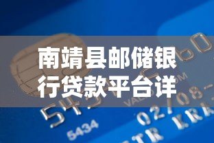 南靖县邮储银行贷款平台详解:产品、流程与申请攻略 南靖县邮储银行贷款平台详解:产品、流程与申请攻略