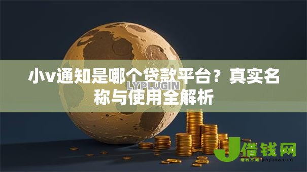 小v通知是哪个贷款平台？真实名称与使用全解析