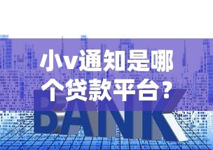 小v通知是哪个贷款平台？真实名称与使用全解析