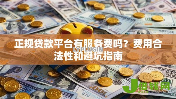 正规贷款平台有服务费吗？费用合法性和避坑指南