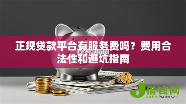 正规贷款平台有服务费吗？费用合法性和避坑指南