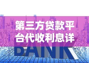 第三方贷款平台代收利息详解:贷款用户必知要点 第三方贷款平台代收利息详解:贷款用户必知要点