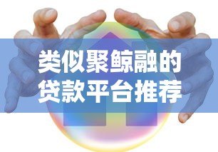 类似聚鲸融的贷款平台推荐：安全、快速、低息首选