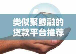 类似聚鲸融的贷款平台推荐：安全、快速、低息首选