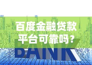 百度金融贷款平台可靠吗？全面解析资质、利率和用户口碑