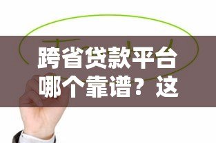 跨省贷款平台哪个靠谱?这5大正规平台值得优先考虑 跨省贷款平台哪个靠谱?这5大正规平台值得优先考虑