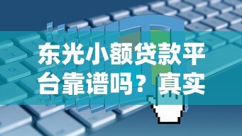 东光小额贷款平台靠谱吗？真实评测+申请攻略