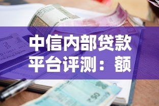 中信内部贷款平台评测:额度、利率、申请流程全解析 中信内部贷款平台评测:额度、利率、申请流程全解析
