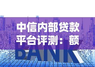 中信内部贷款平台评测:额度、利率、申请流程全解析 中信内部贷款平台评测:额度、利率、申请流程全解析