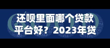 还呗里面哪个贷款平台好？2023年贷款产品对比及推荐