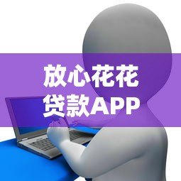 放心花花贷款APP下载指南：正规渠道与安全操作全解析