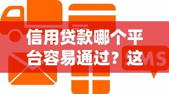信用贷款哪个平台容易通过?这5个渠道靠谱又省心 信用贷款哪个平台容易通过?这5个渠道靠谱又省心