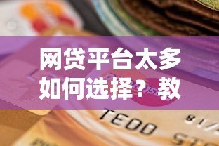 网贷平台太多如何选择？教你快速找到靠谱贷款渠道
