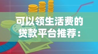 可以领生活费的贷款平台推荐：正规渠道与申请攻略