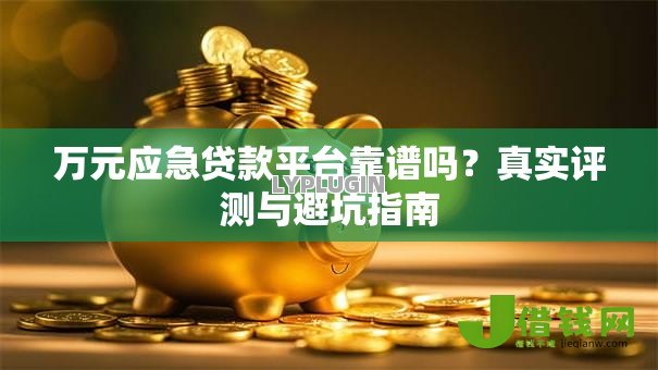 万元应急贷款平台靠谱吗？真实评测与避坑指南