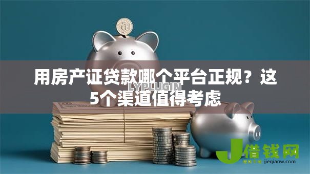 用房产证贷款哪个平台正规？这5个渠道值得考虑