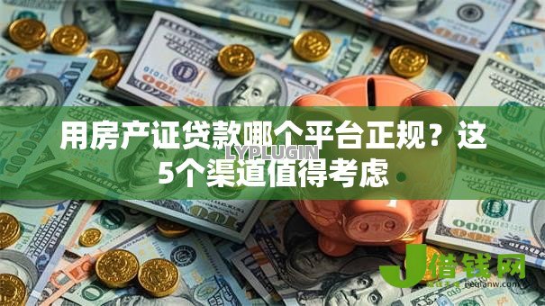 用房产证贷款哪个平台正规？这5个渠道值得考虑