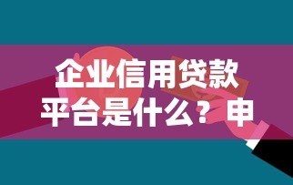 企业信用贷款平台是什么？申请条件、流程全解析