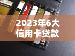 2023年6大信用卡贷款平台推荐：快速到账，低息靠谱