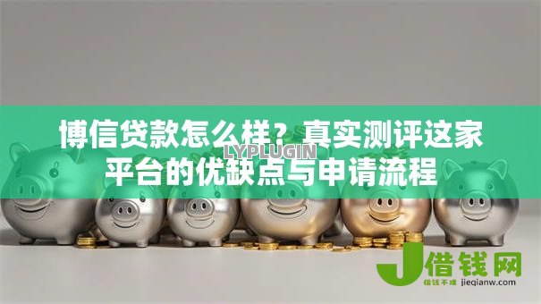 博信贷款怎么样?真实测评这家平台的优缺点与申请流程 博信贷款怎么样?真实测评这家平台的优缺点与申请流程