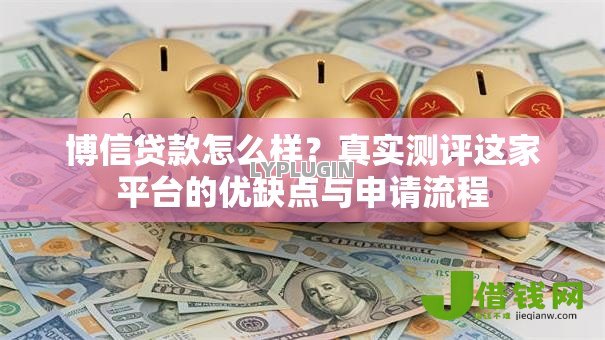 博信贷款怎么样?真实测评这家平台的优缺点与申请流程 博信贷款怎么样?真实测评这家平台的优缺点与申请流程