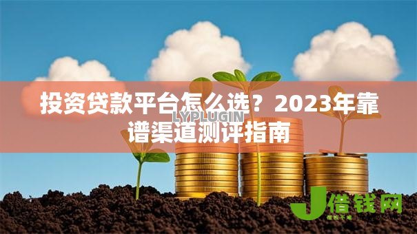 投资贷款平台怎么选？2023年靠谱渠道测评指南