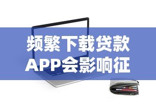 频繁下载贷款APP会影响征信吗？这几点必须知道