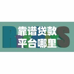 靠谱贷款平台哪里找?这五个渠道助你轻松解决资金难题 靠谱贷款平台哪里找?这五个渠道助你轻松解决资金难题