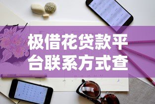 极借花贷款平台联系方式查询指南及使用技巧 极借花贷款平台联系方式查询指南及使用技巧