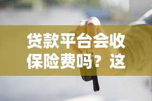贷款平台会收保险费吗?这些费用合法吗? 贷款平台会收保险费吗?这些费用合法吗?