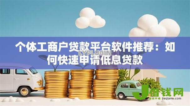 个体工商户贷款平台软件推荐：如何快速申请低息贷款